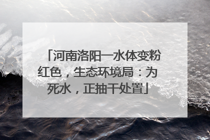 河南洛阳一水体变粉红色，生态环境局：为死水，正抽干处置