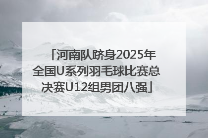 河南队跻身2025年全国U系列羽毛球比赛总决赛U12组男团八强