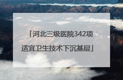 河北三级医院342项适宜卫生技术下沉基层