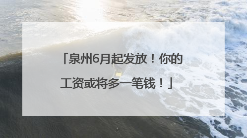 泉州6月起发放！你的工资或将多一笔钱！