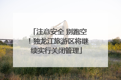 注意安全 别跑空！独龙江旅游区将继续实行关闭管理