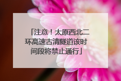 注意！太原西北二环高速古清隧道该时间段将禁止通行
