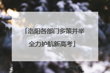 洛阳各部门多策并举 全力护航新高考