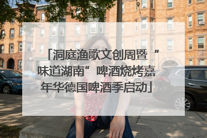洞庭渔歌文创周暨“味道湖南”啤酒烧烤嘉年华德国啤酒季启动