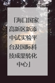 海口国家高新区新添中试实验平台及国际科技成果转化中心