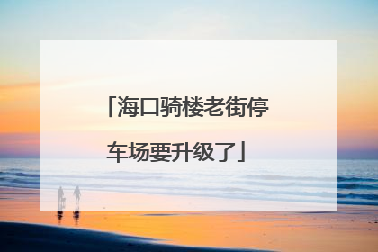 海口骑楼老街停车场要升级了