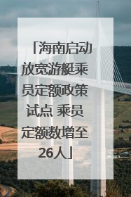 海南启动放宽游艇乘员定额政策试点 乘员定额数增至26人