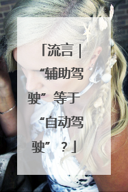 流言｜“辅助驾驶”等于“自动驾驶”？