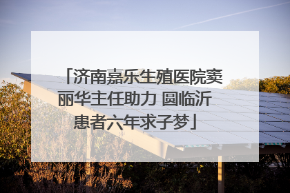 济南嘉乐生殖医院窦丽华主任助力 圆临沂患者六年求子梦