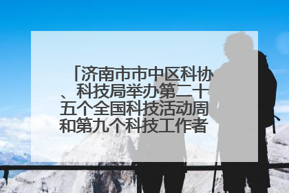 济南市市中区科协、科技局举办第二十五个全国科技活动周和第九个科技工作者日主场活动