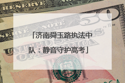济南舜玉路执法中队：静音守护高考