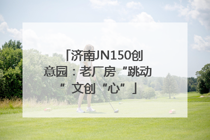 济南JN150创意园：老厂房“跳动”文创“心”