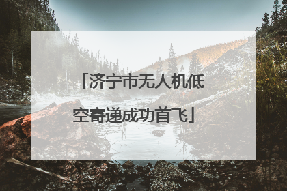 济宁市无人机低空寄递成功首飞