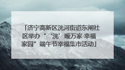 济宁高新区洸河街道东闸社区举办“‘洸’暖万家·幸福家园”端午节幸福集市活动