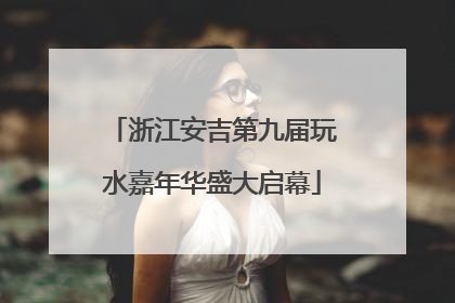 浙江安吉第九届玩水嘉年华盛大启幕
