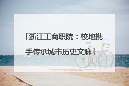 浙江工商职院：校地携手传承城市历史文脉