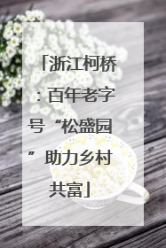 浙江柯桥：百年老字号“松盛园”助力乡村共富