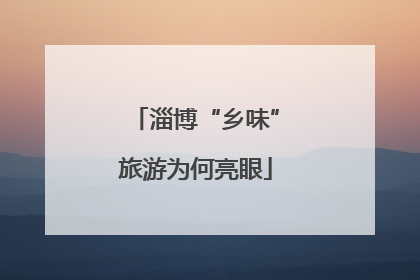 淄博“乡味”旅游为何亮眼
