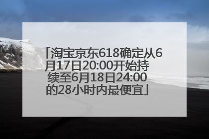 淘宝京东618确定从6月17日20:00开始持续至6月18日24:00的28小时内最便宜