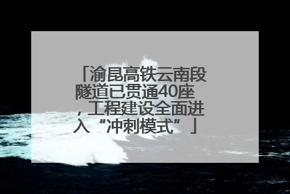 渝昆高铁云南段隧道已贯通40座，工程建设全面进入“冲刺模式”