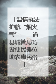 温情执法护航“烟火气”——道县城管局巧设便民摊位助农惠民俗