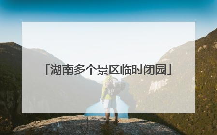 湖南多个景区临时闭园