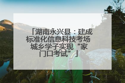 湖南永兴县：建成标准化信息科技考场 城乡学子实现“家门口考试”