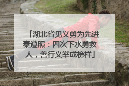 湖北省见义勇为先进秦遵照：四次下水勇救人，善行义举成榜样
