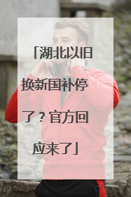 湖北以旧换新国补停了？官方回应来了