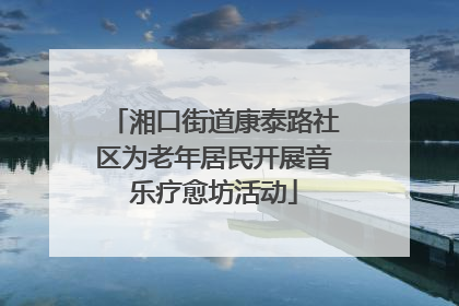 湘口街道康泰路社区为老年居民开展音乐疗愈坊活动
