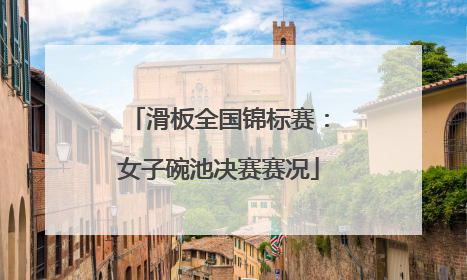 滑板全国锦标赛：女子碗池决赛赛况