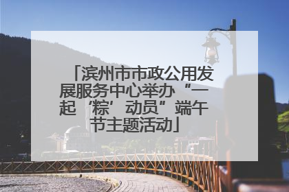 滨州市市政公用发展服务中心举办“一起‘粽’动员”端午节主题活动