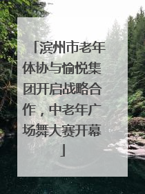 滨州市老年体协与愉悦集团开启战略合作，中老年广场舞大赛开幕