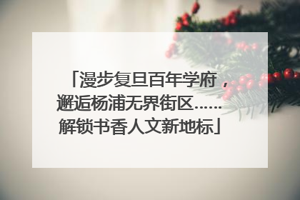 漫步复旦百年学府，邂逅杨浦无界街区……解锁书香人文新地标