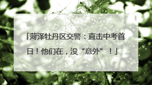 菏泽牡丹区交警：直击中考首日！他们在，没“意外”！