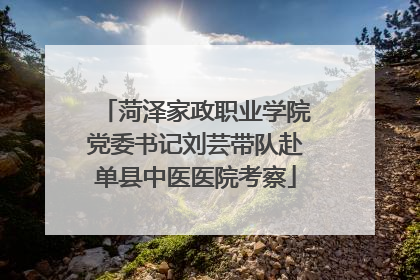 菏泽家政职业学院党委书记刘芸带队赴单县中医医院考察