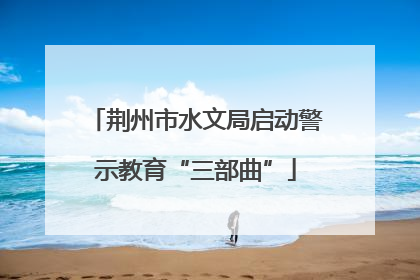 荆州市水文局启动警示教育“三部曲”