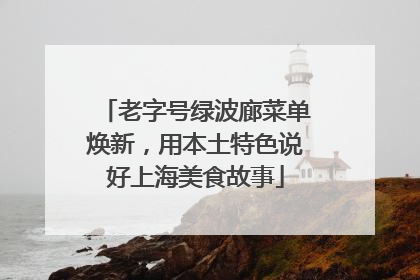 老字号绿波廊菜单焕新，用本土特色说好上海美食故事
