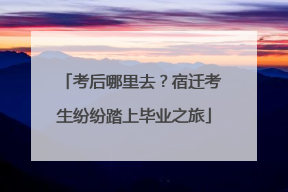 考后哪里去？宿迁考生纷纷踏上毕业之旅
