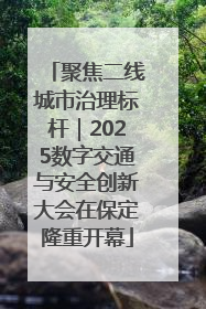 聚焦二线城市治理标杆｜2025数字交通与安全创新大会在保定隆重开幕