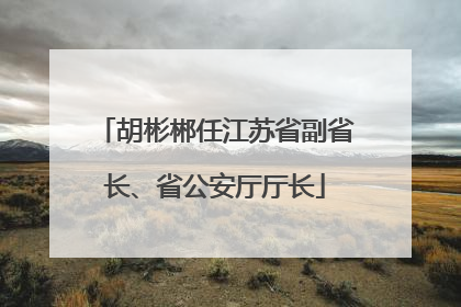 胡彬郴任江苏省副省长、省公安厅厅长