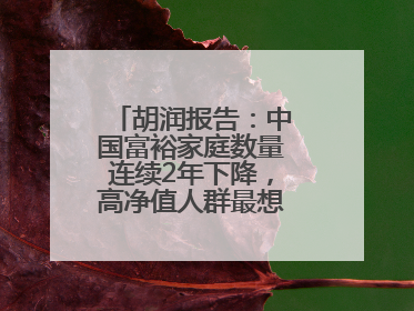 胡润报告：中国富裕家庭数量连续2年下降，高净值人群最想要“健康”