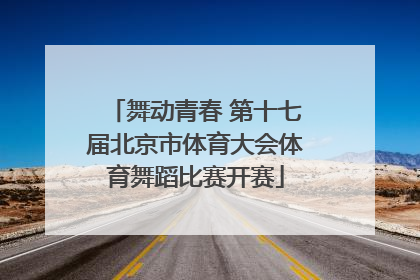 舞动青春 第十七届北京市体育大会体育舞蹈比赛开赛