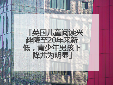 英国儿童阅读兴趣降至20年来新低，青少年男孩下降尤为明显