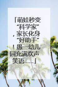 萌娃秒变“科学家”，家长化身“好助手”！愚一幼儿园充满欢声笑语……
