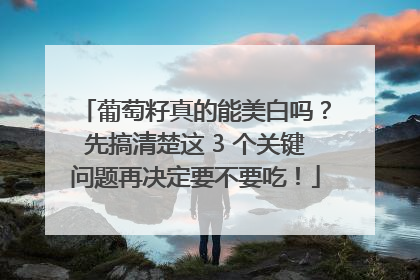 葡萄籽真的能美白吗？先搞清楚这 3 个关键问题再决定要不要吃！