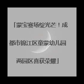 蒙宝赛场绽光芒！成都市锦江区童蒙幼儿园两园区喜获荣耀