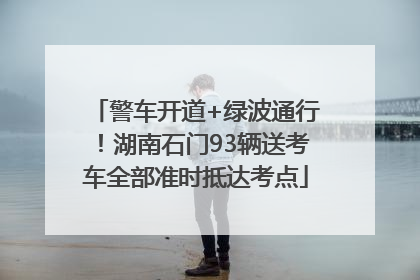 警车开道+绿波通行！湖南石门93辆送考车全部准时抵达考点