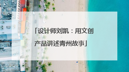 设计师刘凯：用文创产品讲述青州故事