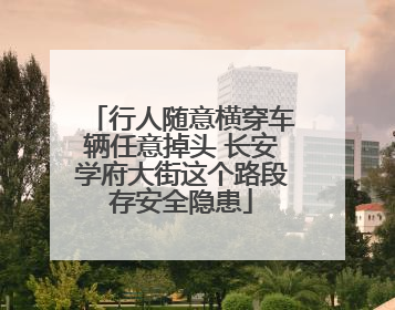 行人随意横穿车辆任意掉头 长安学府大街这个路段存安全隐患